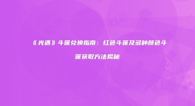 《光遇》斗篷兑换指南：红色斗篷及多种颜色斗篷获取方法揭秘