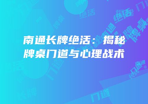 南通长牌绝活：揭秘牌桌门道与心理战术