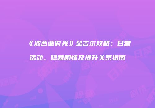 《波西亚时光》金吉尔攻略：日常活动、隐藏剧情及提升关系指南