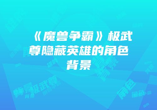 《魔兽争霸》极武尊隐藏英雄的角色背景