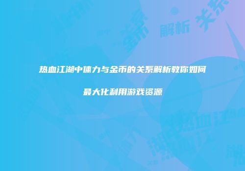 热血江湖中体力与金币的关系解析教你如何最大化利用游戏资源