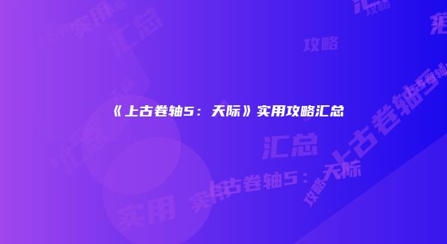 《上古卷轴5：天际》实用攻略汇总