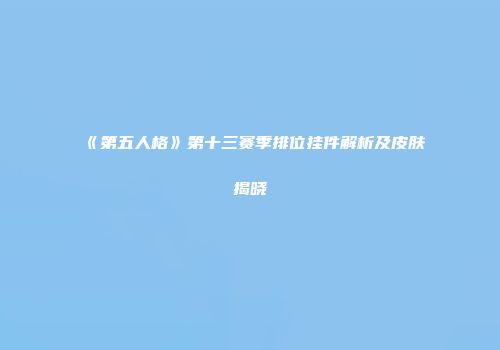 《第五人格》第十三赛季排位挂件解析及皮肤揭晓