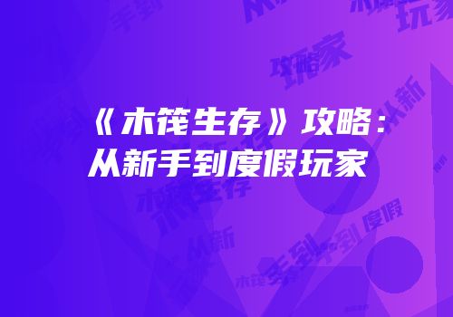 《木筏生存》攻略：从新手到度假玩家