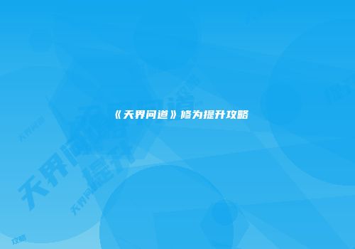 《天界问道》修为提升攻略