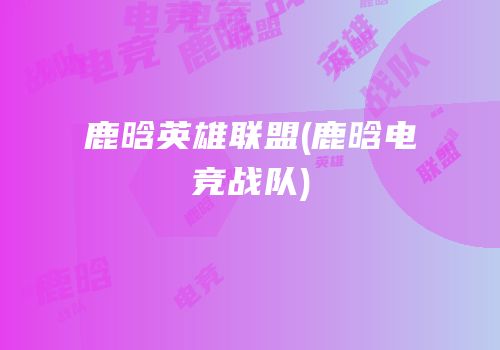鹿晗英雄联盟(鹿晗电竞战队)