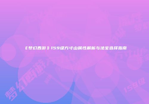 《梦幻西游》159级方寸山属性解析与法宝选择指南