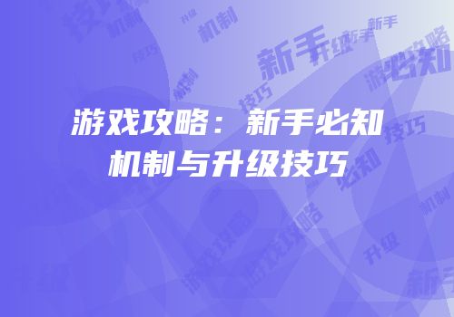 游戏攻略：新手必知机制与升级技巧