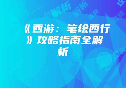 《西游：笔绘西行》攻略指南全解析