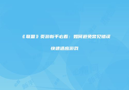 《联盟》页游新手必看:如何避免常见错误快速适应游戏