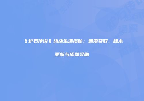 《炉石传说》旅店生活揭秘：通票获取、版本更新与成就奖励