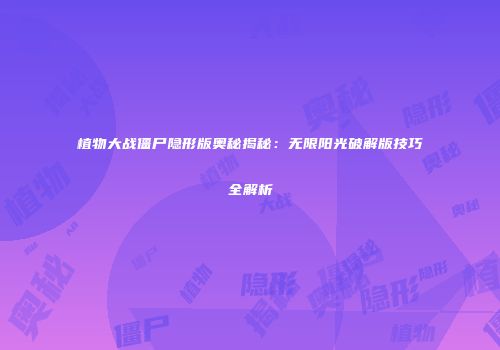 植物大战僵尸隐形版奥秘揭秘：无限阳光破解版技巧全解析