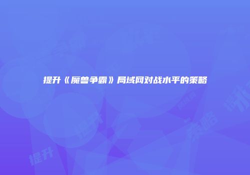 提升《魔兽争霸》局域网对战水平的策略