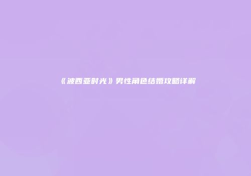 《波西亚时光》男性角色结婚攻略详解