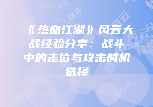 《热血江湖》风云大战经验分享：战斗中的走位与攻击时机选择