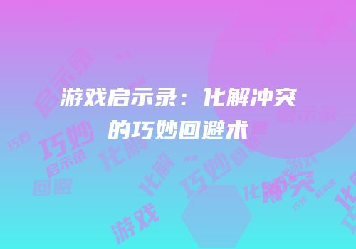 游戏启示录：化解冲突的巧妙回避术