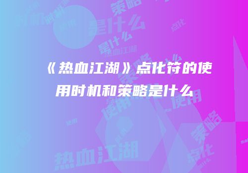 《热血江湖》点化符的使用时机和策略是什么