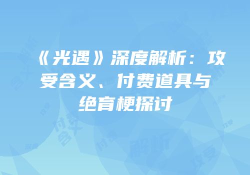 《光遇》深度解析：攻受含义、付费道具与绝育梗探讨