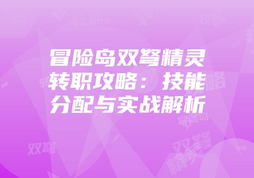 冒险岛双弩精灵转职攻略：技能分配与实战解析