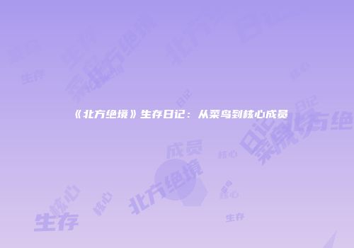 《北方绝境》生存日记：从菜鸟到核心成员