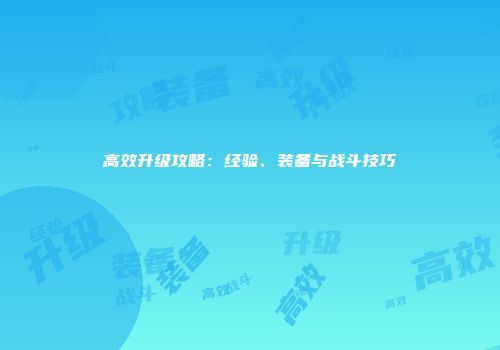 高效升级攻略：经验、装备与战斗技巧