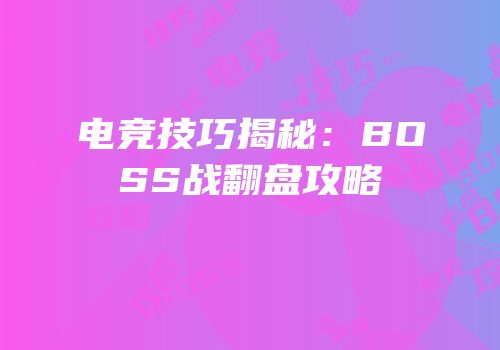 电竞技巧揭秘：BOSS战翻盘攻略