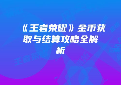 《王者荣耀》金币获取与结算攻略全解析