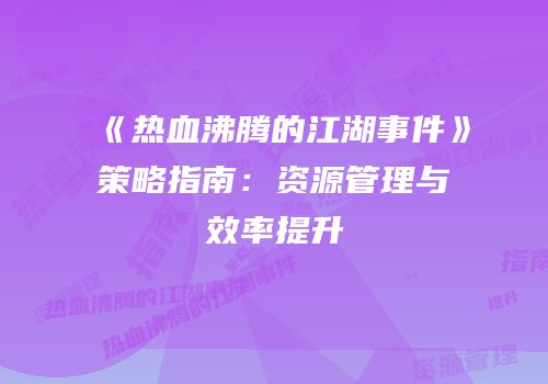 《热血沸腾的江湖事件》策略指南：资源管理与效率提升