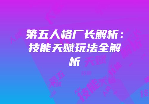 第五人格厂长解析：技能天赋玩法全解析