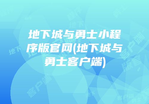 地下城与勇士小程序版官网(地下城与勇士客户端)