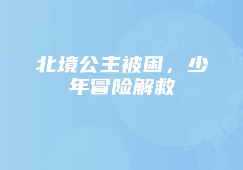 北境公主被困，少年冒险解救