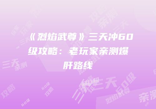 《烈焰武尊》三天冲60级攻略：老玩家亲测爆肝路线