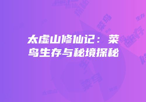 太虚山修仙记：菜鸟生存与秘境探秘
