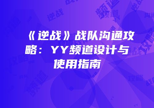 《逆战》战队沟通攻略：YY频道设计与使用指南