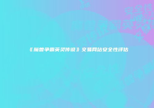 《魔兽争霸英灵传说》交易网站安全性评估