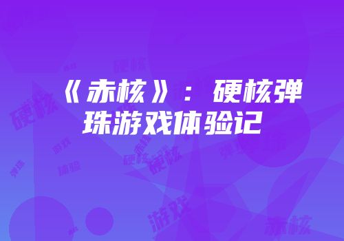 《赤核》：硬核弹珠游戏体验记