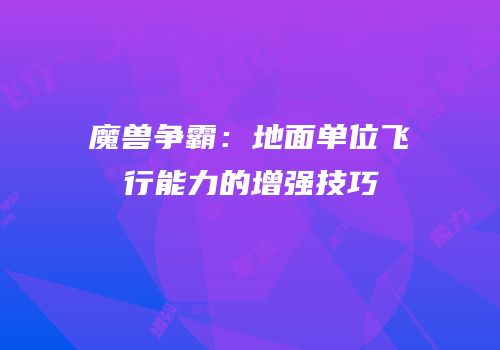 魔兽争霸：地面单位飞行能力的增强技巧