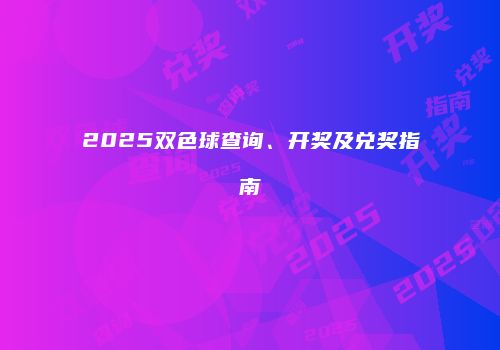 2025双色球查询、开奖及兑奖指南