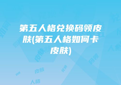 第五人格兑换码领皮肤(第五人格如何卡皮肤)