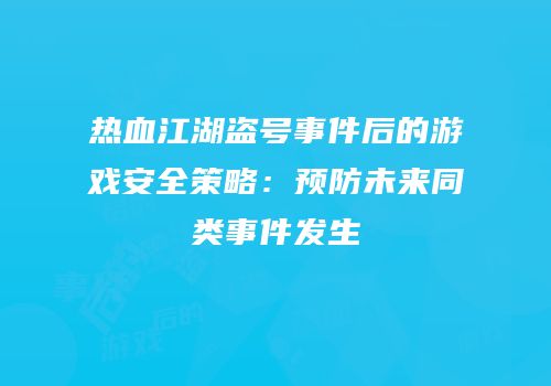 热血江湖盗号事件后的游戏安全策略：预防未来同类事件发生