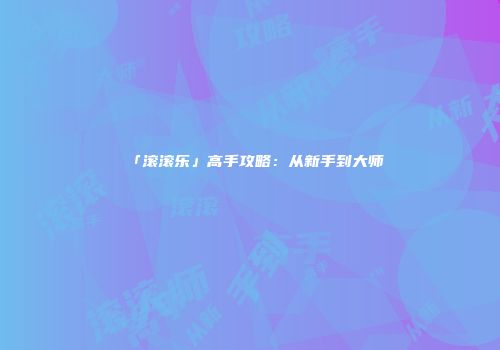 「滚滚乐」高手攻略：从新手到大师
