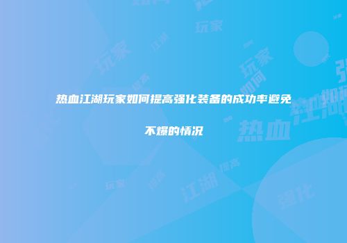 热血江湖玩家如何提高强化装备的成功率避免不爆的情况