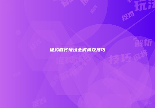 捉鸡麻将玩法全解析及技巧