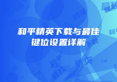 和平精英下载与最佳键位设置详解
