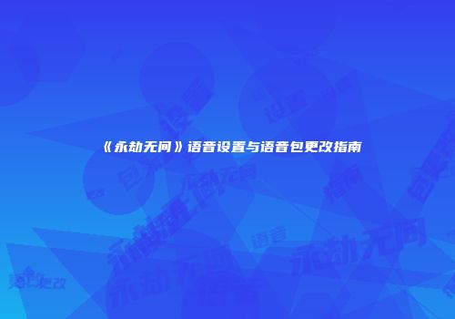 《永劫无间》语音设置与语音包更改指南