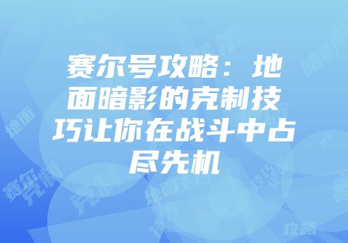 赛尔号攻略:地面暗影的克制技巧让你在战斗中占尽先机