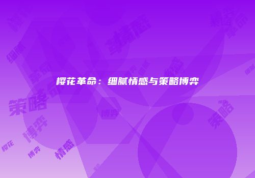 樱花革命：细腻情感与策略博弈