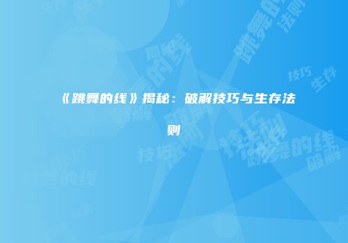 《跳舞的线》揭秘：破解技巧与生存法则