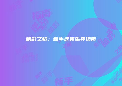 暗影之枪：新手逆袭生存指南