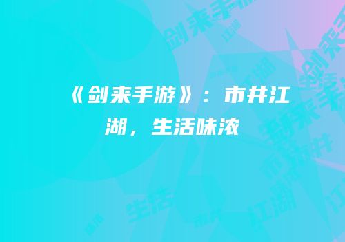 《剑来手游》：市井江湖，生活味浓